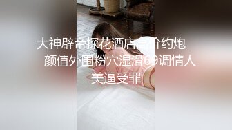 大神辟帝探花酒店高价约炮❤️颜值外围粉穴湿滑69调情人美逼受罪