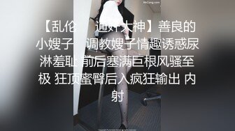 【乱伦❤️通奸大神】善良的小嫂子✿ 调教嫂子情趣诱惑尿淋羞耻 前后塞满巨根风骚至极 狂顶蜜臀后入疯狂输出 内射