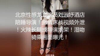 北京性感龙套演员刘淑妤酒店陪睡导演！激情床战视频外泄！火辣长腿成导演炮架！湿吻骑乘画面曝光！