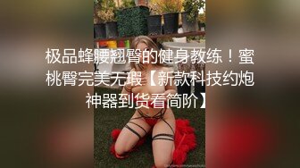 极品蜂腰翘臀的健身教练！蜜桃臀完美无瑕【新款科技约炮神器到货看简阶】