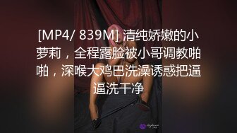 [MP4/ 839M] 清纯娇嫩的小萝莉，全程露脸被小哥调教啪啪，深喉大鸡巴洗澡诱惑把逼逼洗干净