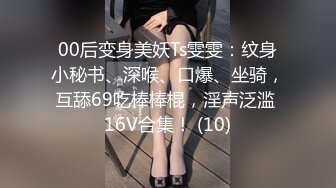 00后变身美妖Ts雯雯：纹身小秘书、深喉、口爆、坐骑，互舔69吃棒棒棍，淫声泛滥 16V合集！ (10)