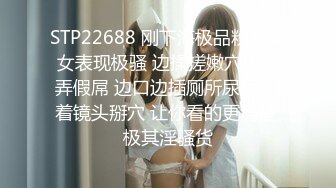 STP22688 刚下海极品粉穴美女表现极骚 边揉搓嫩穴边舔弄假屌 边口边插厕所尿尿 对着镜头掰穴 让你看的更清楚 极其淫骚货