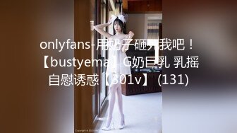 onlyfans-用奶子砸死我吧！【bustyema】G奶巨乳 乳摇自慰诱惑【301v】 (131)