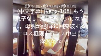 (中文字幕) [venx-108] もう息子なしでは生きていけない…。母親が絶頂80回突破するエロス極限トランス中出し 森沢かな