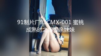 91制片厂91CMX-001 蜜桃成熟时之爆操亲妹妹