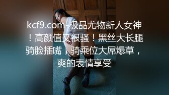 kcf9.com-极品尤物新人女神！高颜值又很骚！黑丝大长腿骑脸插嘴，骑乘位大屌爆草，爽的表情享受