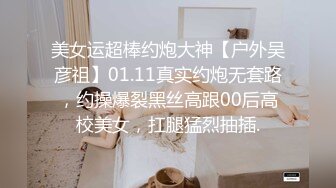 美女运超棒约炮大神【户外吴彦祖】01.11真实约炮无套路，约操爆裂黑丝高跟00后高校美女，扛腿猛烈抽插.