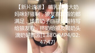 【新片速遞】 哺乳期的大奶妈咪好骚啊，狼友喜欢看的都满足，揉着奶子自慰逼逼特写给狼友看，挤奶给狼友喝奶头滴奶好刺激[1.88G/MP4/02:47:47]