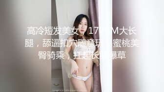 高冷短发美女，170CM大长腿，舔逼扣穴随意玩，蜜桃美臀骑乘，扛起长腿爆草