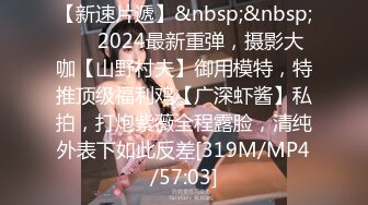 【新速片遞】&nbsp;&nbsp; ⚡⚡2024最新重弹，摄影大咖【山野村夫】御用模特，特推顶级福利鸡【广深虾酱】私拍，打炮紫薇全程露脸，清纯外表下如此反差[319M/MP4/57:03]