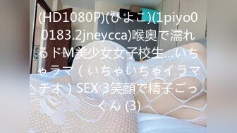 (HD1080P)(ひよこ)(1piyo00183.2jneycca)喉奥で濡れるドM美少女女子校生…いちゃラマ（いちゃいちゃイラマチオ）SEX 3笑顔で精子ごっくん (3)