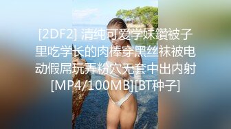 [2DF2] 清纯可爱学妹鑽被子里吃学长的肉棒穿黑丝袜被电动假屌玩弄粉穴无套中出内射[MP4/100MB][BT种子]