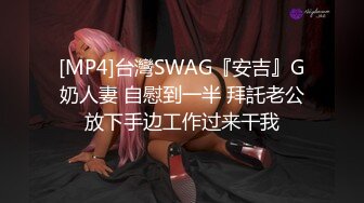 [MP4]台灣SWAG『安吉』G奶人妻 自慰到一半 拜託老公放下手边工作过来干我