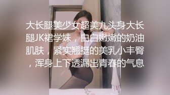 大长腿美少女超美九头身大长腿JK裙学妹，白白嫩嫩的奶油肌肤，紧实翘挺的美乳小丰臀，浑身上下透漏出青春的气息