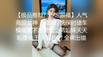 【极品推荐??一饱眼福】人气高颜女神『奶球』携保时捷车模闺蜜下海捞金②两姐妹天天轮番被干 无套内射 全裸出镜