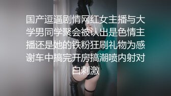 国产逗逼剧情网红女主播与大学男同学聚会被认出是色情主播还是她的铁粉狂刷礼物为感谢车中搞完开房搞潮喷内射对白刺激