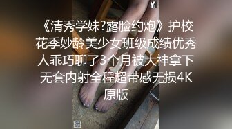 《清秀学妹?露脸约炮》护校花季妙龄美少女班级成绩优秀人乖巧聊了3个月被大神拿下无套内射全程超带感无损4K原版