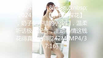 【新片速遞】&nbsp;&nbsp;2024.4.8，【小书生探花】，奶子挺不错的小少妇，温柔听话极度配合，主动热情这钱花得真是值得[242M/MP4/37:16]