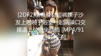 [2DF2]苗条身材短裤妹子沙发上啪啪，浴室一起洗澡口交摸逼上位骑坐抽插 [MP4/91MB][BT种子]