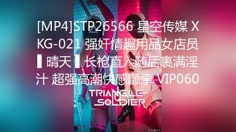 [MP4]STP26566 星空传媒 XKG-021 强奸情趣用品女店员▌晴天 ▌长枪直入随后裹满淫汁 超强高潮快感颤挛 VIP0600