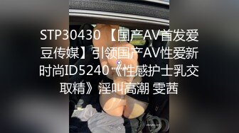 STP30430 【国产AV首发爱豆传媒】引领国产AV性爱新时尚ID5240《性感护士乳交取精》淫叫高潮 雯茜