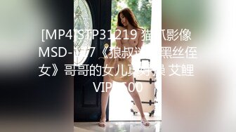 [MP4]STP31219 猫爪影像 MSD-117《狼叔迷奸黑丝侄女》哥哥的女儿真好操 艾鲤 VIP0600