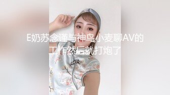 E奶苏念谨与神鸟小麦聊AV的工作然后就打炮了