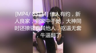 [MP4/ 831M] 佳人有约，新人良家，到家中干她，大神同时还撩骚着其他人，抠逼无套，牛逼翻了