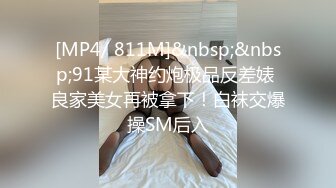 [MP4/ 811M]&nbsp;&nbsp;91某大神约炮极品反差婊 良家美女再被拿下！白袜交爆操SM后入