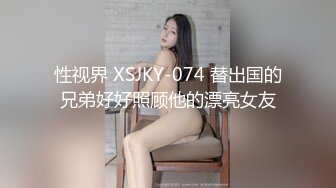 性视界 XSJKY-074 替出国的兄弟好好照顾他的漂亮女友