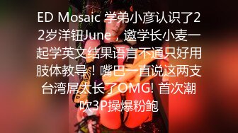 ED Mosaic 学弟小彦认识了22岁洋钮June，邀学长小麦一起学英文结果语言不通只好用肢体教导！嘴巴一直说这两支台湾屌太长了OMG! 首次潮吹3P操爆粉鲍