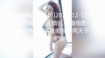 [MP4/225MB]2022-12-11酒店偷拍学生情侣 看看电影调调情，没事就啪啪。两天干了好多炮