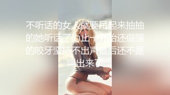 不听话的女人就要吊起来抽抽的她听话了为止一开始还倔强的咬牙坚持不出声最后还不是叫出来了