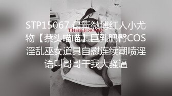 STP15067 最新微博红人小尤物【蔡头喵喵】巨乳肥臀COS淫乱巫女道具自慰连续潮喷淫语叫哥哥干我大骚逼