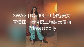 SWAG [TQ-00010]旗袍美女来借住，激情夜上海翻云覆雨 Princessdolly