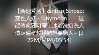 【新速片遞】&nbsp;&nbsp;变性人妖 · rubymoon ·❤️ 这颜值疯狂可爱，沐浴洗奶洗人造阴道，越摸越想要男人~ [272M/MP4/05:54]