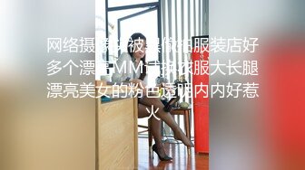 网络摄像头被黑偸拍服装店好多个漂亮MM试换衣服大长腿漂亮美女的粉色透明内内好惹火