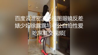 百度云泄密流出视图眼镜反差婊少妇徐露露与老公自拍性爱吃屌肛交视频[