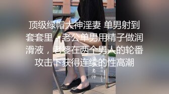 顶级绿帽大神淫妻 单男射到套套里，老公单男用精子做润滑液，老婆在两个男人的轮番攻击下获得连续的性高潮