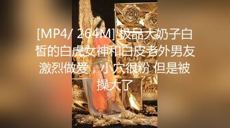 [MP4/ 264M] 极品大奶子白皙的白虎女神和白皮老外男友激烈做爱，小穴很粉 但是被操大了