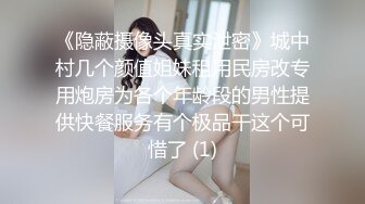 《隐蔽摄像头真实泄密》城中村几个颜值姐妹租用民房改专用炮房为各个年龄段的男性提供快餐服务有个极品干这个可惜了 (1)