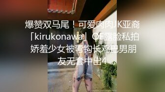 爆赞双马尾！可爱肉肉JK亚裔「kirukonawa」OF露脸私拍 娇羞少女被弯钩长鸡巴男朋友无套中出4