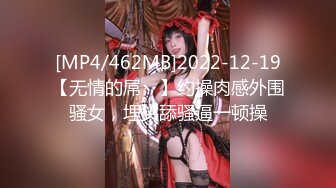 [MP4/462MB]2022-12-19【无情的屌丶】约操肉感外围骚女，埋头舔骚逼一顿操