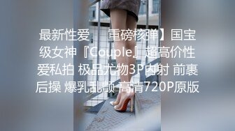 最新性爱❤️重磅核弹】国宝级女神『Couple』超高价性爱私拍 极品尤物3P内射 前裹后操 爆乳乱颤 高清720P原版