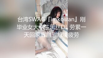 台湾SWAG『imkowan』刚毕业女大学生黑丝OL 劳累一天回家靠自慰解决疲劳