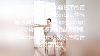 STP23109 极品小骚货带闺蜜双女大秀&nbsp;&nbsp;性感睡衣黑丝网袜&nbsp;&nbsp;69姿势互舔逼逼 螺旋透明插穴&nbsp;&nbsp;双女舌吻舌头灵活搅动