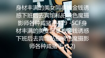 身材丰满的美女同事被金钱诱惑下班后去宾馆私拍被色魔摄影师各种咸猪手419 -SCF身材丰满的美女同事被金钱诱惑下班后去宾馆私拍被色魔摄影师各种咸猪手 (12)