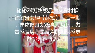 秘秘24万粉极品魔鬼身材撸铁健身女神【赫拉】最后一期，裸体健身紫薇高潮嘶吼，力量感表层下是反差的骚浪感更能挑起征服的欲望