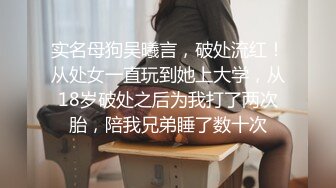 实名母狗吴曦言，破处流红！从处女一直玩到她上大学，从18岁破处之后为我打了两次胎，陪我兄弟睡了数十次